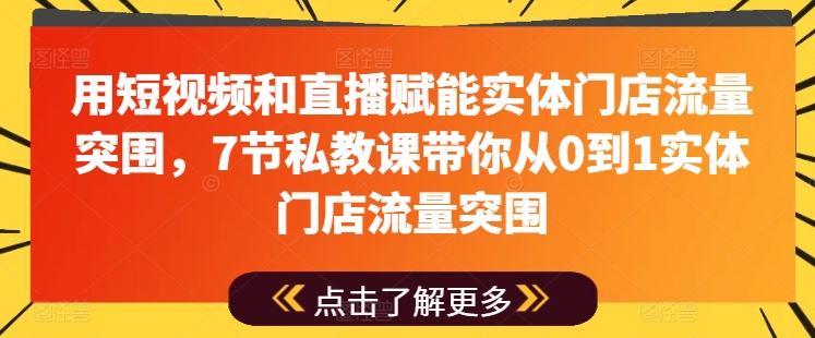 用短视频和直播赋能实体门店流量突围，7节私教课带你从0到1实体门店流量突围-升阶有道