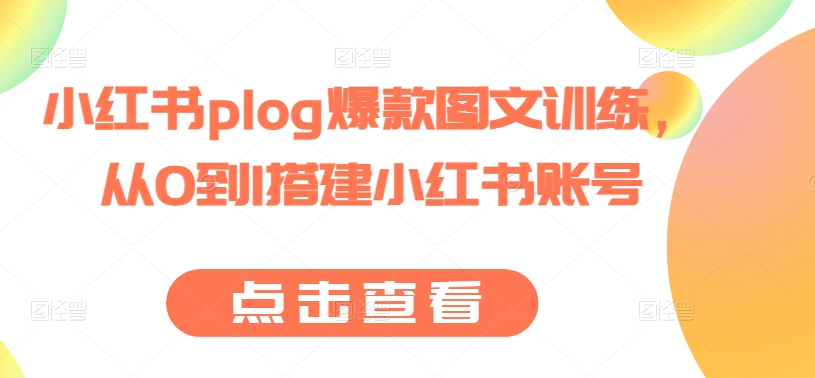 小红书plog爆款图文训练，从0到1搭建小红书账号-升阶有道
