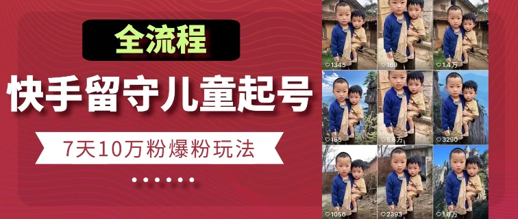 快手留守儿童博同情起号，7天10万粉爆粉玩法，全流程-升阶有道