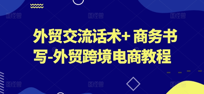 外贸交流话术+ 商务书写-外贸跨境电商教程-升阶有道