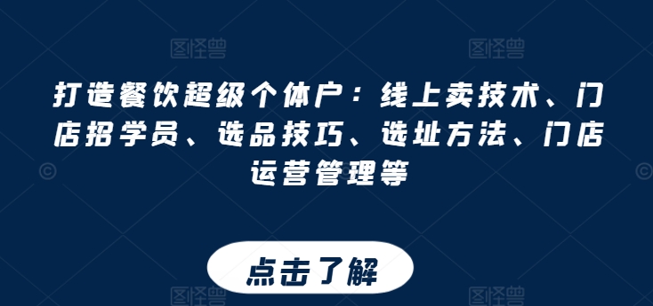 打造餐饮超级个体户：线上卖技术、门店招学员、选品技巧、选址方法、门店运营管理等-升阶有道