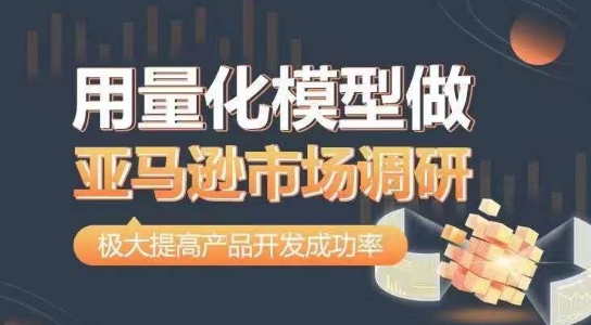 用量化模型做亚马逊市场调研，从数据出发，更高效更准确做判断，极大提高产品开发成功率-升阶有道