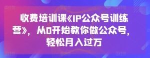 收费培训课《IP公众号训练营》，从0开始教你做公众号，轻松月入过万-升阶有道