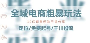 全域电商-粗暴玩法课:10亿销售经验干货分享!定位/免费起号/千川投流-升阶有道