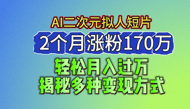 2024最新蓝海AI生成二次元拟人短片，2个月涨粉170万，揭秘多种变现方式【揭秘】-升阶有道