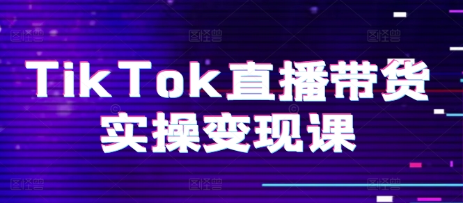 TikTok直播带货实操变现课：系统起号、科学复盘、变现链路、直播配置、小店操作流程、团队搭建等。-升阶有道