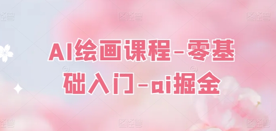 AI绘画课程-零基础入门-ai掘金-升阶有道