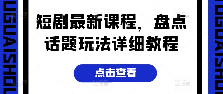 短剧最新课程，盘点话题玩法详细教程-升阶有道
