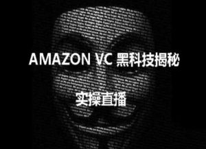 实操:AMAZON VC害人黑科技揭秘,跨境亚马逊教程-升阶有道
