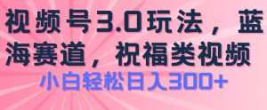 2024视频号蓝海项目,祝福类玩法3.0,操作简单易上手,日入300+【揭秘】-升阶有道