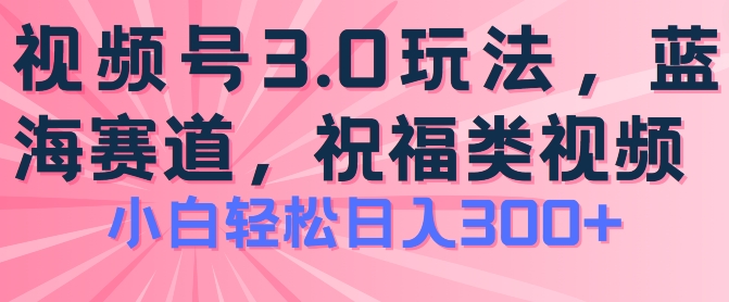 2024视频号蓝海项目，祝福类玩法3.0，操作简单易上手，日入300+【揭秘】-升阶有道