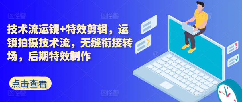 技术流运镜+特效剪辑，​运镜拍摄技术流，无缝衔接转场，后期特效制作-升阶有道
