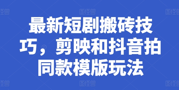 最新短剧搬砖技巧，剪映和抖音拍同款模版玩法-升阶有道
