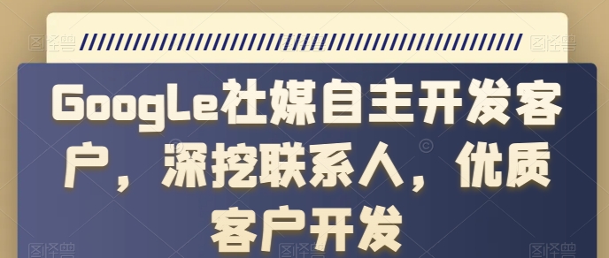 Google社媒自主开发客户，深挖联系人，优质客户开发-升阶有道