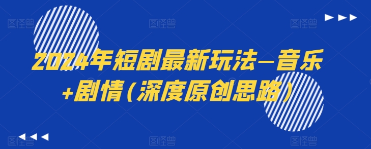2024年短剧最新玩法—音乐+剧情(深度原创思路)-升阶有道