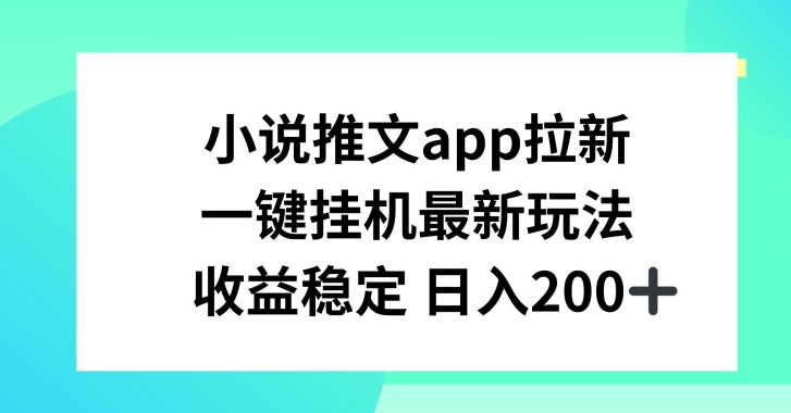 小说推文APP拉新，一键挂JI新玩法，收益稳定日入200+【揭秘】-升阶有道
