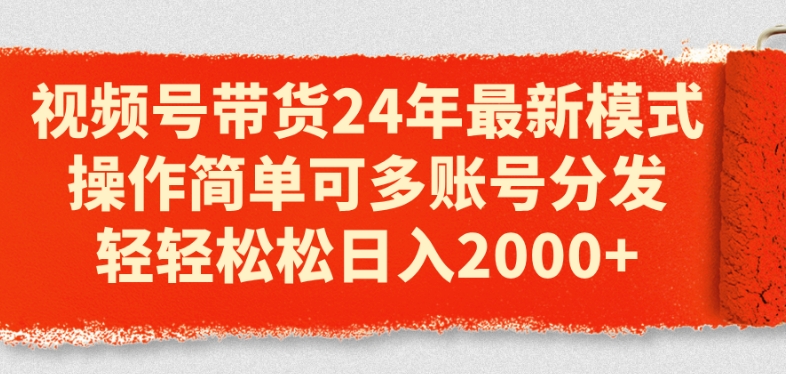 视频号带货24年最新模式，操作简单可多账号分发，轻轻松松日入2k【揭秘】-升阶有道