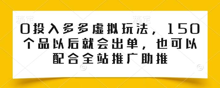 0投入多多虚拟玩法，150个品以后就会出单，也可以配合全站推广助推-升阶有道