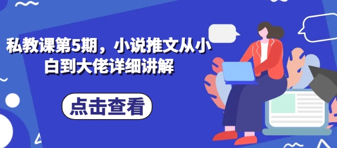 私教课第5期，小说推文从小白到大佬详细讲解-升阶有道