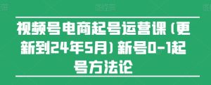 视频号电商起号运营课(更新到24年5月)新号0-1起号方法论-升阶有道