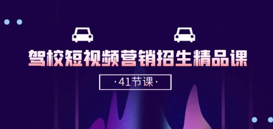 驾校-短视频营销招生精品课：抖音推广技巧，抖音短视频招生(41节课)-升阶有道