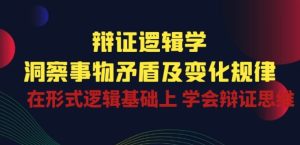 辩证 逻辑学 | 洞察 事物矛盾及变化规律 在形式逻辑基础上 学会辩证思维-升阶有道