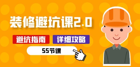 新手装修 避坑课2.0：装修之前一定要做好功课(55节课)-升阶有道