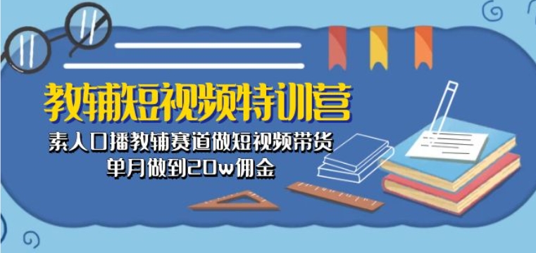 教辅短视频特训营： 素人口播教辅赛道做短视频带货，单月做到20w佣金-升阶有道