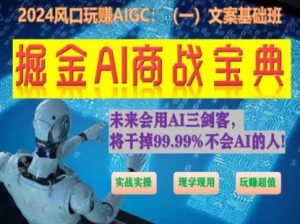 掘金AI商战宝典初级班:如何用AI做文案(实战实操 现学现用 玩赚超值)-升阶有道
