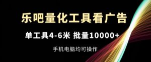 乐吧量化工具看广告，单工具4-6米，批量1w+，手机电脑均可操作【揭秘】-升阶有道