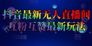 抖音最新无人直播间互粉互赞新玩法,一天收益2k+【揭秘】-升阶有道