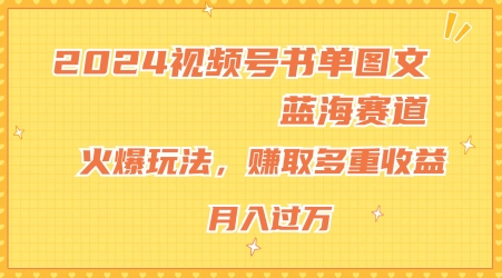 2024视频号书单图文蓝海赛道，火爆玩法，赚取多重收益，小白轻松上手，月入上万【揭秘】-升阶有道