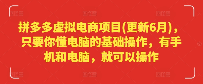 拼多多虚拟电商项目(更新6月)，只要你懂电脑的基础操作，有手机和电脑，就可以操作-升阶有道