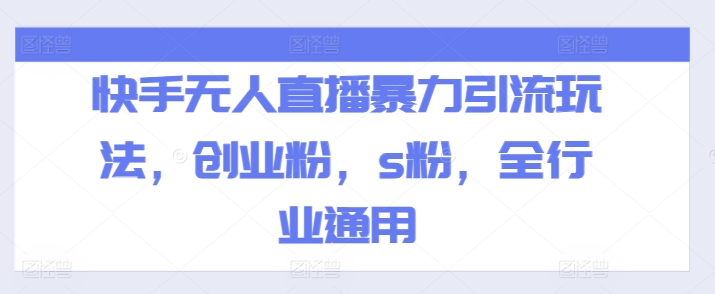 快手无人直播暴力引流玩法，创业粉，s粉，全行业通用-升阶有道