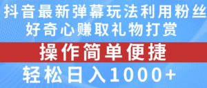 抖音弹幕最新玩法,利用粉丝好奇心赚取礼物打赏,轻松日入1000+-升阶有道