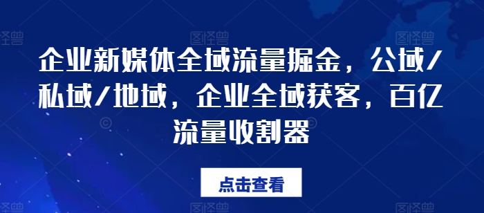 企业新媒体全域流量掘金，公域/私域/地域，企业全域获客，百亿流量收割器-升阶有道
