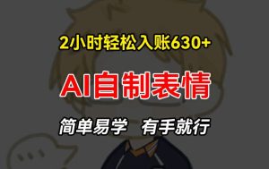 2小时轻松入账630+赚钱项目,手把手教你做AI自制表情,简单易学有手就行【揭秘】-升阶有道