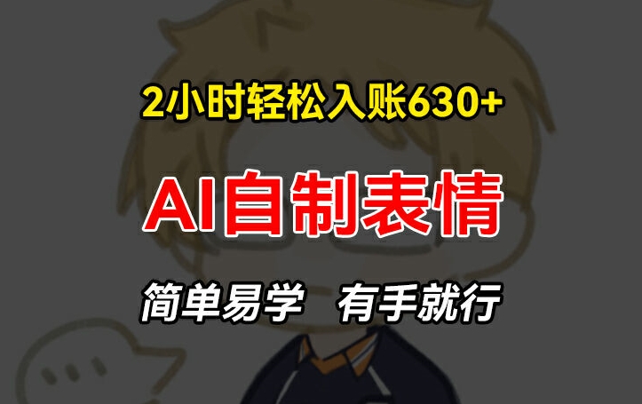 2小时轻松入账630+赚钱项目，手把手教你做AI自制表情，简单易学有手就行【揭秘】-升阶有道