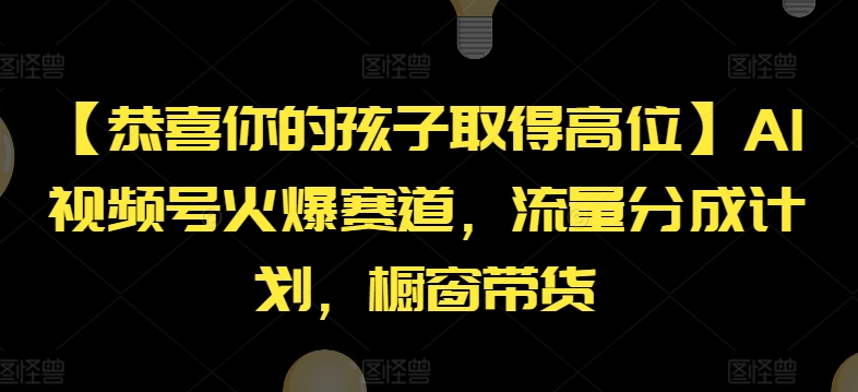 【恭喜你的孩子取得高位】AI视频号火爆赛道，流量分成计划，橱窗带货【揭秘】-升阶有道