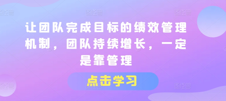 让团队完成目标的绩效管理机制，团队持续增长，一定是靠管理-升阶有道