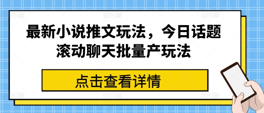 最新小说推文玩法，今日话题滚动聊天批量产玩法-升阶有道