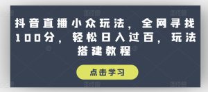 抖音直播小众玩法，全网寻找100分，轻松日入过百，玩法搭建教程【揭秘】-升阶有道