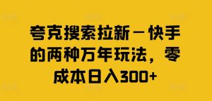 夸克搜索拉新—快手的两种万年玩法,零成本日入300+-升阶有道