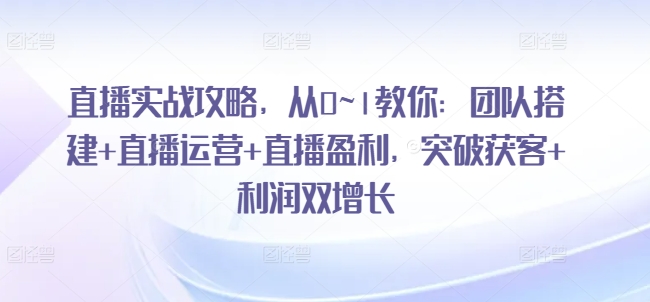 直播实战攻略，​从0~1教你：团队搭建+直播运营+直播盈利，突破获客+利润双增长-升阶有道