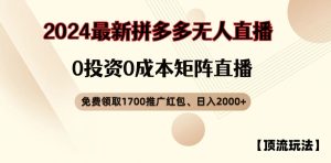【顶流玩法】拼多多免费领取1700红包、无人直播0成本矩阵日入2000+【揭秘】-升阶有道