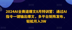 2024AI全赛道爆文8月特训营：通过AI指令一键输出爆文，多平台矩阵发布，轻松月入3W【揭秘】-升阶有道