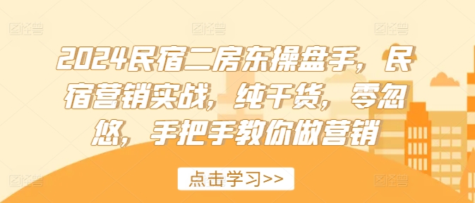 2024民宿二房东操盘手，民宿营销实战，纯干货，零忽悠，手把手教你做营销-升阶有道