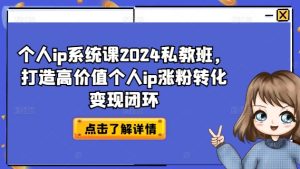 个人ip系统课2024私教班,打造高价值个人ip涨粉转化变现闭环-升阶有道