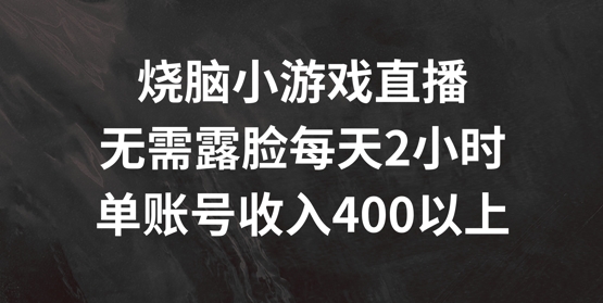 烧脑小游戏直播，无需露脸每天2小时，单账号日入400+【揭秘】-升阶有道