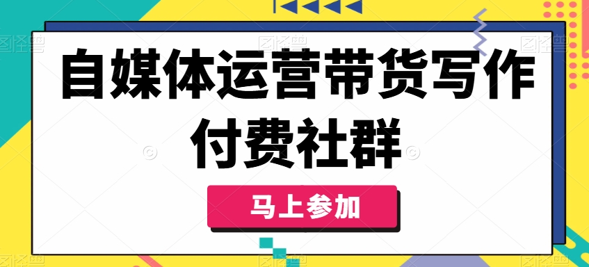 自媒体运营带货写作付费社群，带货是自媒体人必须掌握的能力-升阶有道